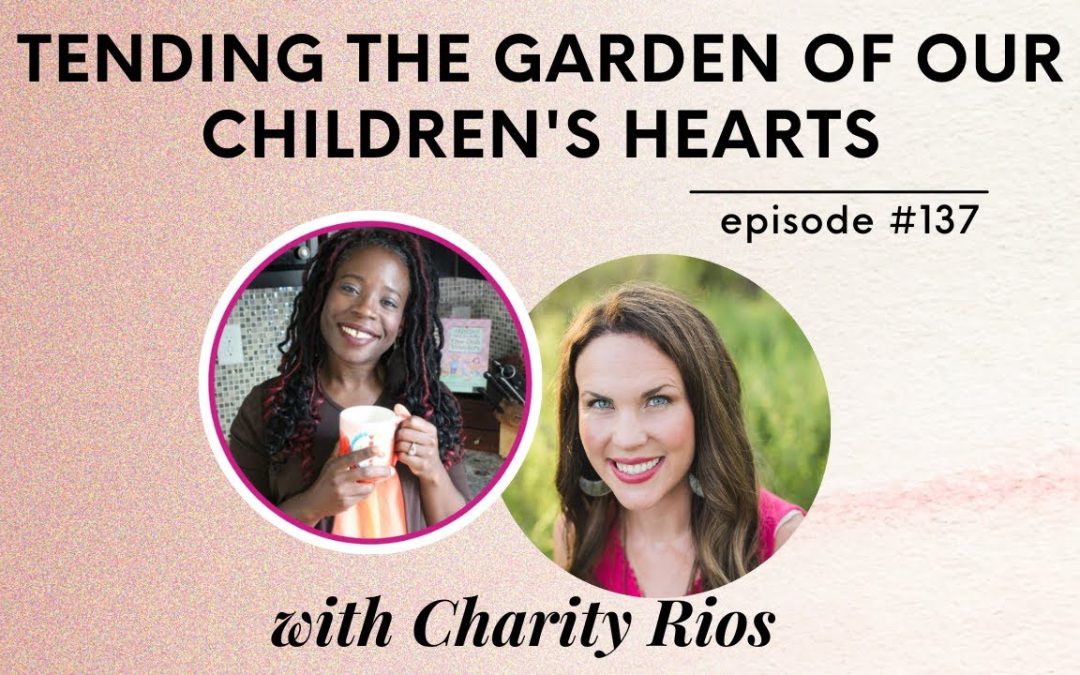 CHM137: Tending the Garden of Our Children’s Hearts with Charity Rios